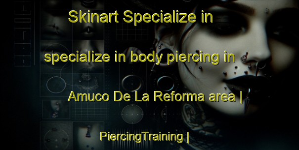 Skinart Specialize in specialize in body piercing in Amuco De La Reforma area | PiercingTraining | PiercingClasses | SkinartTraining-Mexico